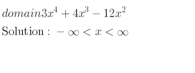 The domain of 3x^4+4x^3-12x^2 is -infinity <x<infinity
